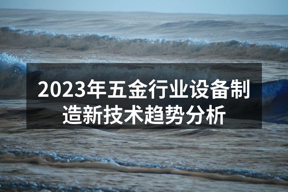 2023年五金行业设备制造新技术趋势分析